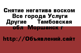 Снятие негатива воском. - Все города Услуги » Другие   . Тамбовская обл.,Моршанск г.